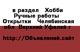  в раздел : Хобби. Ручные работы » Открытки . Челябинская обл.,Верхний Уфалей г.